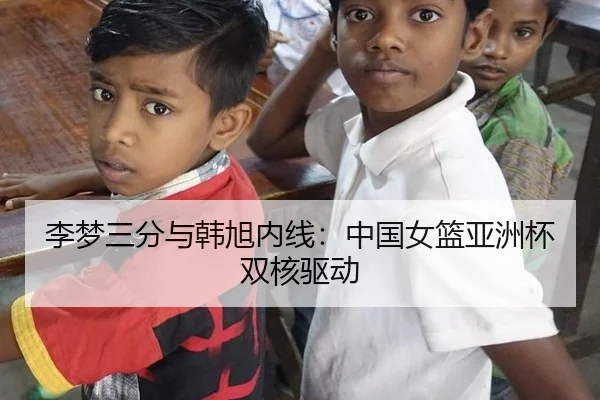 李梦三分与韩旭内线：中国女篮亚洲杯双核驱动