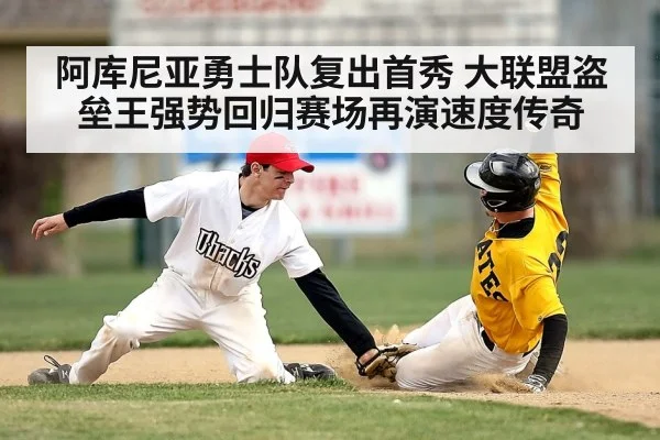 阿库尼亚勇士队复出首秀 大联盟盗垒王强势回归赛场再演速度传奇