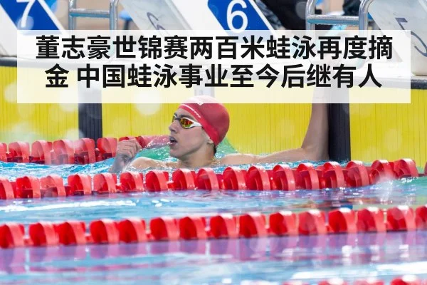 董志豪世锦赛两百米蛙泳再度摘金 中国蛙泳事业至今后继有人