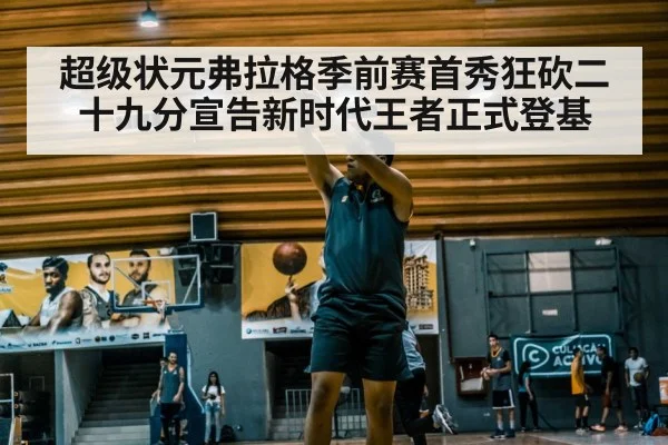 超级状元弗拉格季前赛首秀狂砍二十九分宣告新时代王者正式登基