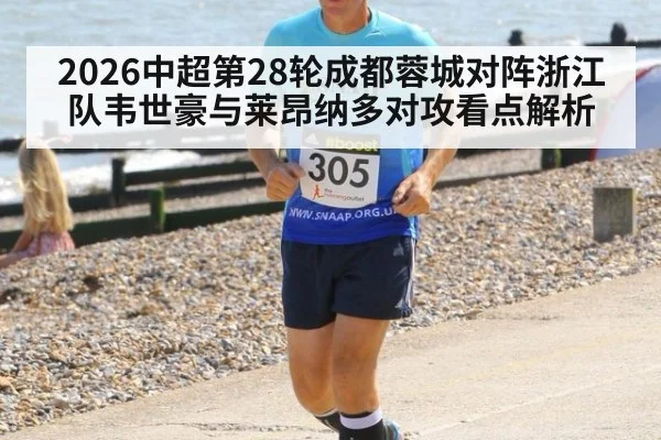 2026中超第28轮成都蓉城对阵浙江队韦世豪与莱昂纳多对攻看点解析