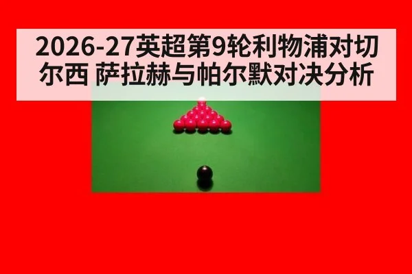 2026-27英超第9轮利物浦对切尔西 萨拉赫与帕尔默对决分析
